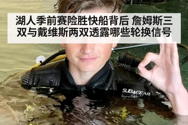 湖人季前赛险胜快船背后 詹姆斯三双与戴维斯两双透露哪些轮换信号